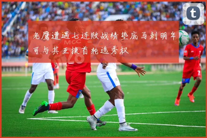 老鹰遭遇七连败战绩垫底马刺明年可与其互换首轮选秀权