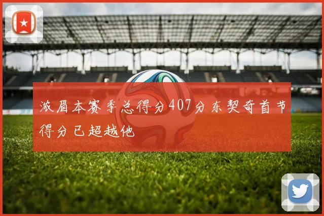 浓眉本赛季总得分407分东契奇首节得分已超越他