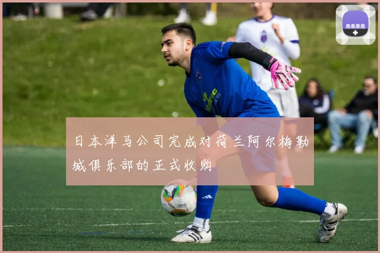 日本洋马公司完成对荷兰阿尔梅勒城俱乐部的正式收购