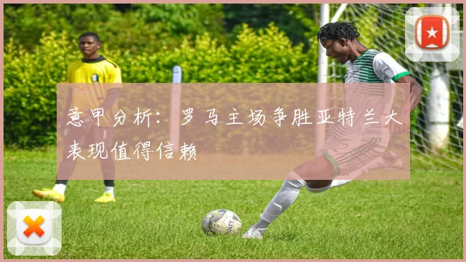 意甲分析：罗马主场争胜亚特兰大表现值得信赖