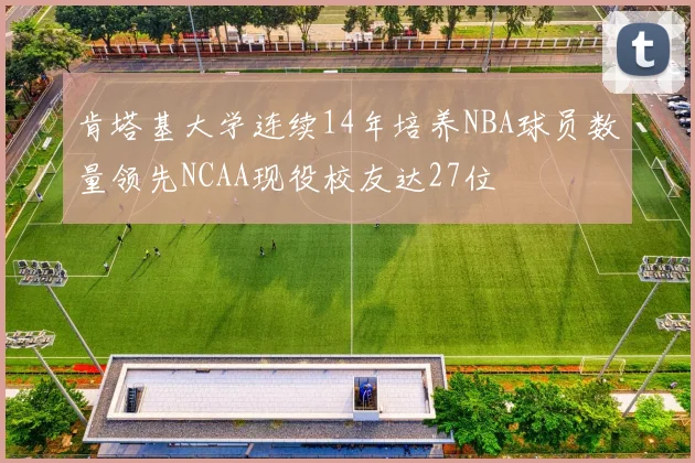 肯塔基大学连续14年培养NBA球员数量领先NCAA现役校友达27位