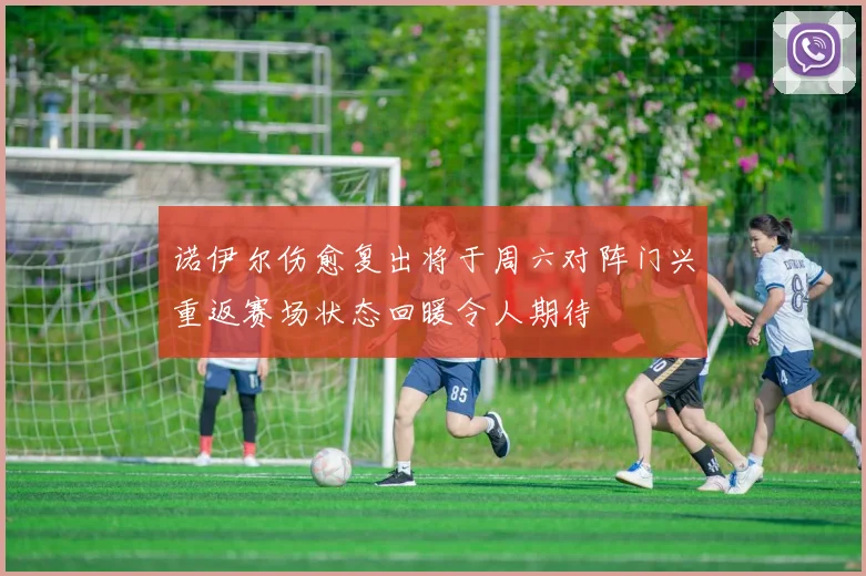 诺伊尔伤愈复出将于周六对阵门兴重返赛场状态回暖令人期待