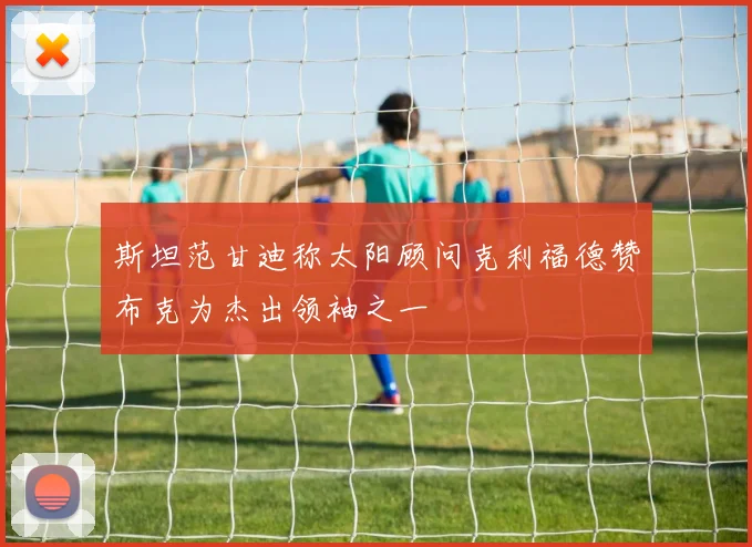 斯坦范甘迪称太阳顾问克利福德赞布克为杰出领袖之一