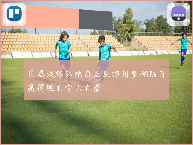 贝恩谈球队绝杀后反弹用坚韧防守赢得胜利令人自豪