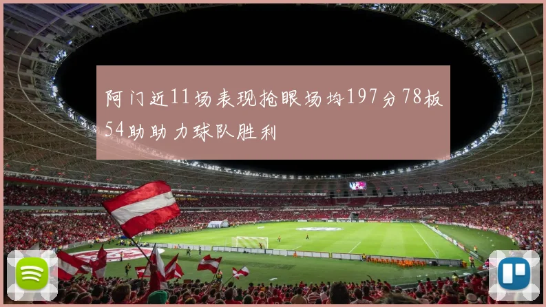 阿门近11场表现抢眼场均197分78板54助助力球队胜利