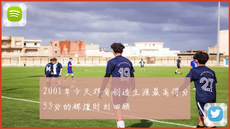 2001年今天邓肯创造生涯最高得分53分的辉煌时刻回顾