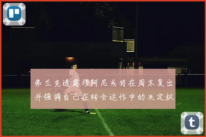 弗兰克透露穆阿尼或将在周末复出并强调自己在转会运作中的决定权