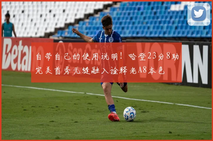 自带自己的使用说明！哈登23分8助完美首秀无缝融入诠释老A8本色