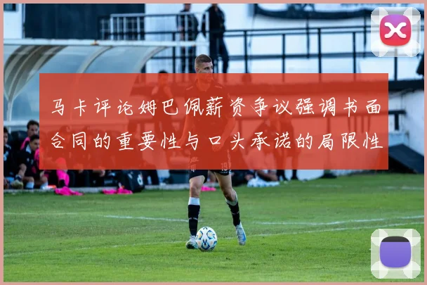 马卡评论姆巴佩薪资争议强调书面合同的重要性与口头承诺的局限性