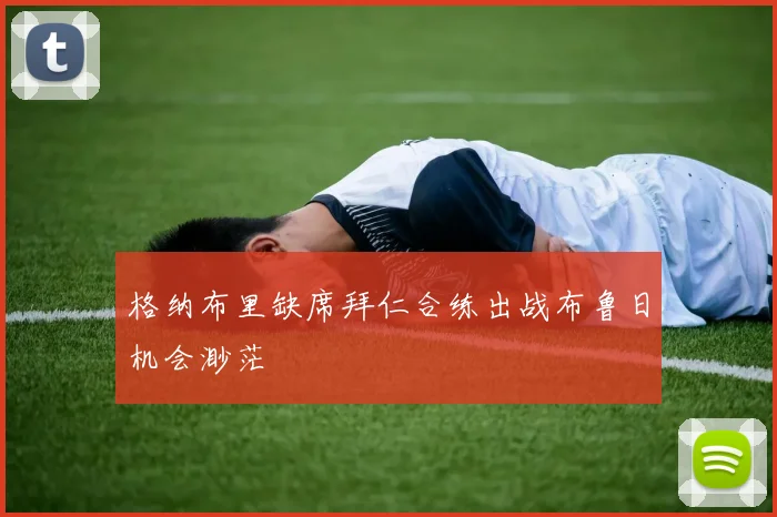 格纳布里缺席拜仁合练出战布鲁日机会渺茫