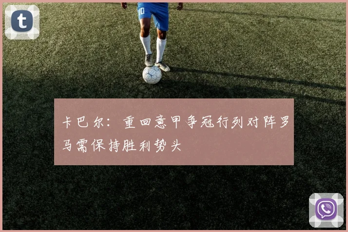 卡巴尔：重回意甲争冠行列对阵罗马需保持胜利势头